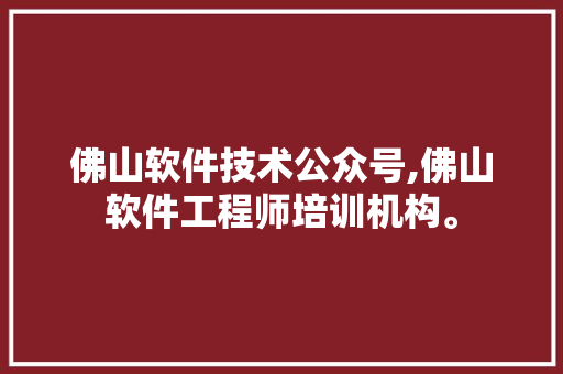佛山软件技术公众号,佛山软件工程师培训机构。 软件技术