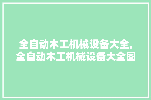 全自动木工机械设备大全,全自动木工机械设备大全图。 智能科技