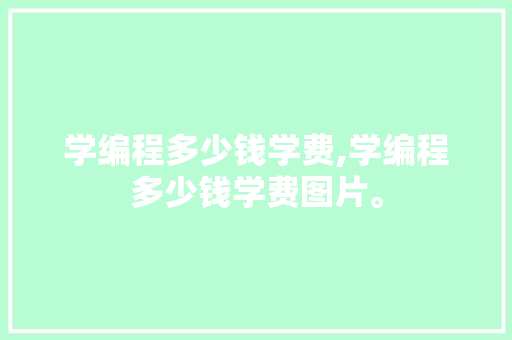 学编程多少钱学费,学编程多少钱学费图片。 智能科技