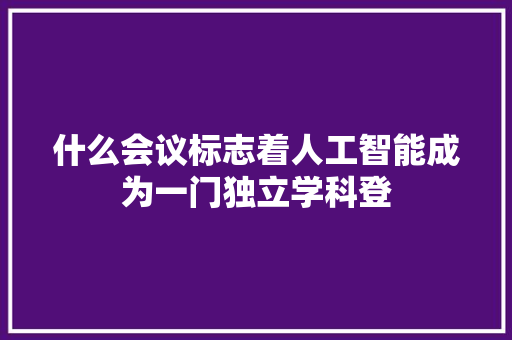 什么会议标志着人工智能成为一门独立学科登 人工智能