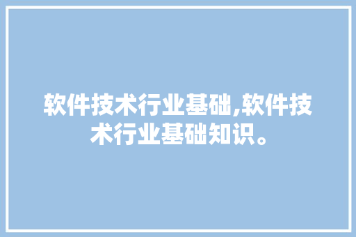 软件技术行业基础,软件技术行业基础知识。 软件技术