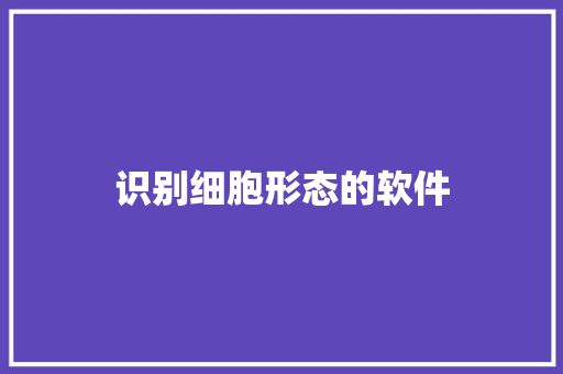 识别细胞形态的软件 人工智能