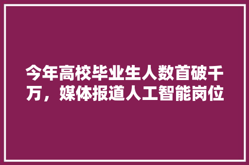 今年高校毕业生人数首破千万，媒体报道人工智能岗位毕业生月工资23960元，有哪些值得关注的信息 人工智能