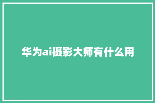 华为ai摄影大师有什么用 人工智能