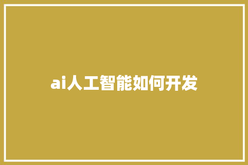 ai人工智能如何开发 人工智能