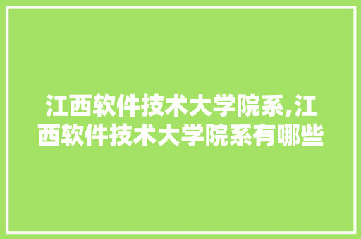 江西软件技术大学院系,江西软件技术大学院系有哪些。 软件技术