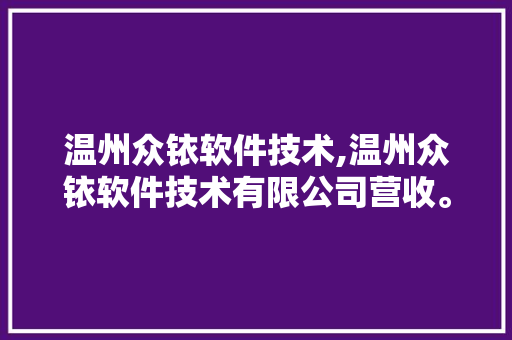 温州众铱软件技术,温州众铱软件技术有限公司营收。 软件技术