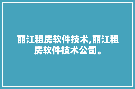 丽江租房软件技术,丽江租房软件技术公司。 软件技术