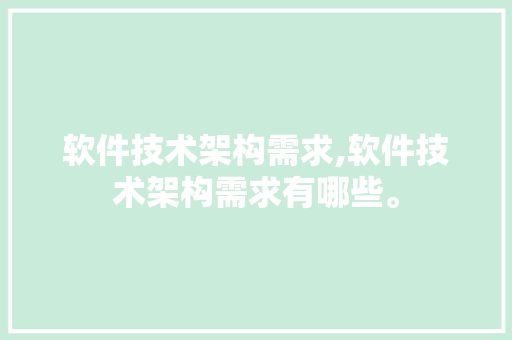 软件技术架构需求,软件技术架构需求有哪些。 软件技术
