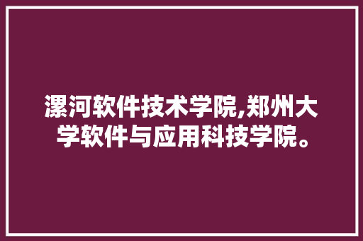 漯河软件技术学院,郑州大学软件与应用科技学院。 软件技术