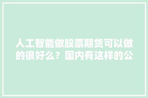 人工智能做股票期货可以做的很好么？国内有这样的公司么 人工智能