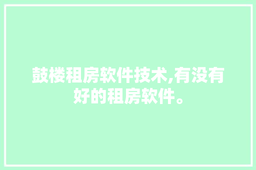 鼓楼租房软件技术,有没有好的租房软件。 软件技术