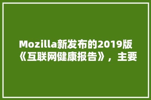 Mozilla新发布的2019版《互联网健康报告》，主要讲述了哪些内容 人工智能