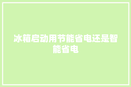 冰箱启动用节能省电还是智能省电 人工智能