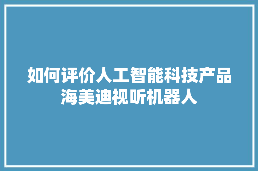 如何评价人工智能科技产品海美迪视听机器人 人工智能