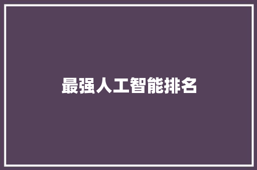 最强人工智能排名 人工智能