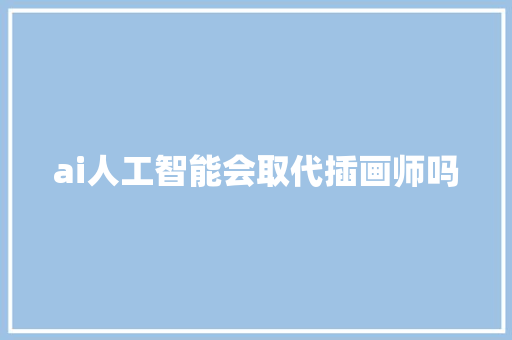 ai人工智能会取代插画师吗 人工智能