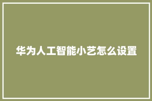 华为人工智能小艺怎么设置 人工智能