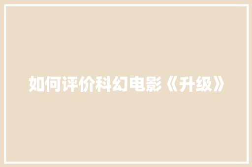 如何评价科幻电影《升级》 人工智能