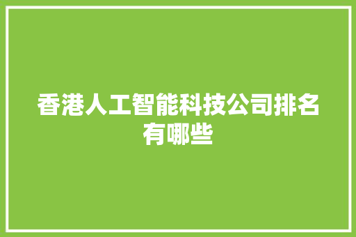 香港人工智能科技公司排名有哪些 人工智能