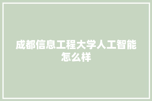 成都信息工程大学人工智能怎么样 人工智能
