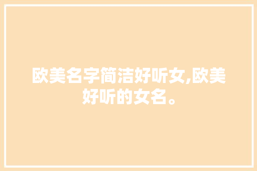 欧美名字简洁好听女,欧美好听的女名。 智能科技