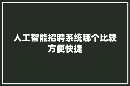 人工智能招聘系统哪个比较方便快捷 人工智能