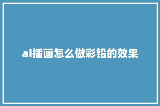 ai插画怎么做彩铅的效果 人工智能