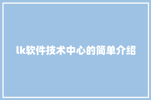 lk软件技术中心的简单介绍 软件技术