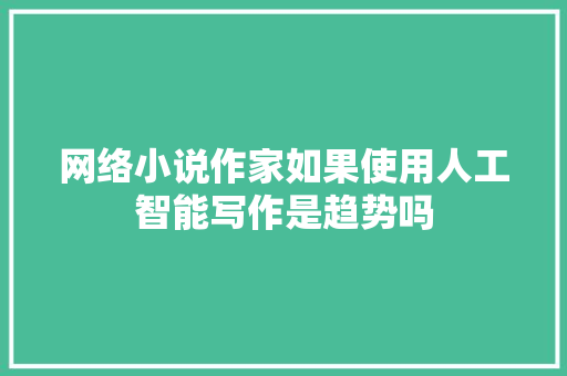 网络小说作家如果使用人工智能写作是趋势吗 人工智能