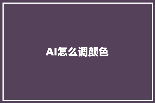 AI怎么调颜色 人工智能
