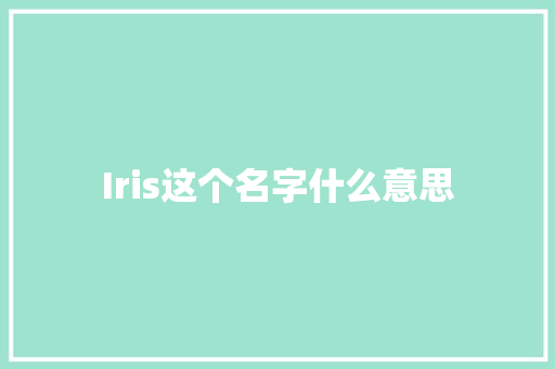 Iris这个名字什么意思 人工智能