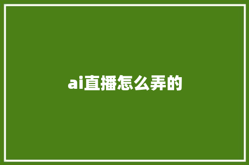 ai直播怎么弄的 人工智能