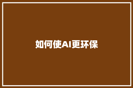 如何使AI更环保 人工智能