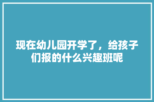 现在幼儿园开学了，给孩子们报的什么兴趣班呢 人工智能