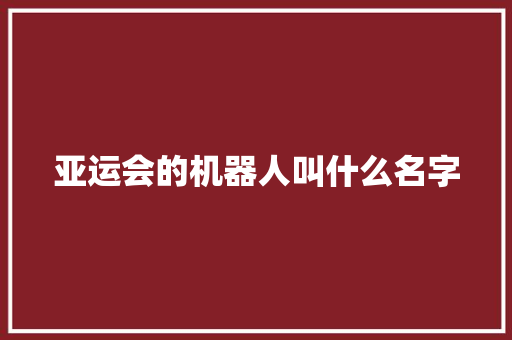 亚运会的机器人叫什么名字 人工智能
