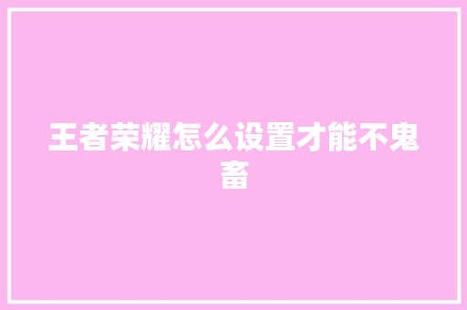 王者荣耀怎么设置才能不鬼畜 人工智能