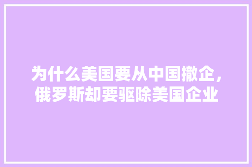为什么美国要从中国撤企，俄罗斯却要驱除美国企业 人工智能