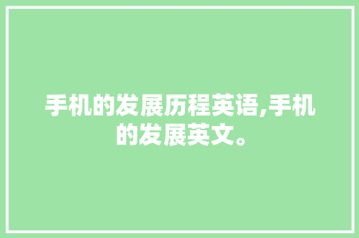 手机的发展历程英语,手机的发展英文。 智能科技