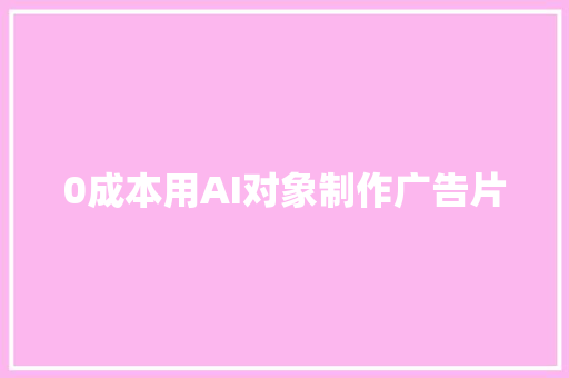 0成本用AI对象制作广告片 智能科技