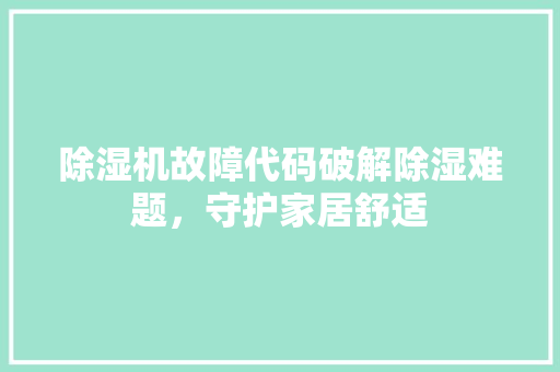 除湿机故障代码破解除湿难题，守护家居舒适