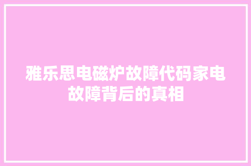 雅乐思电磁炉故障代码家电故障背后的真相