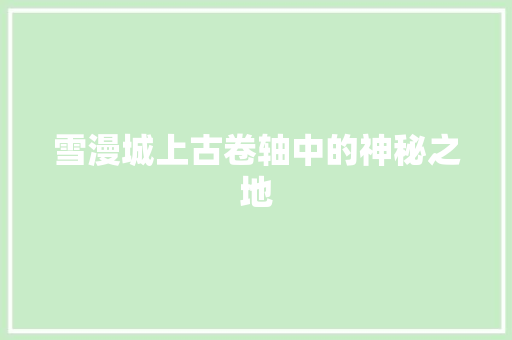 雪漫城上古卷轴中的神秘之地