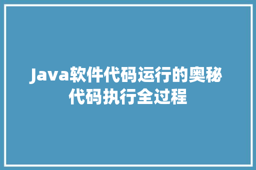 Java软件代码运行的奥秘代码执行全过程