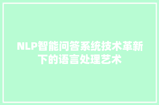 NLP智能问答系统技术革新下的语言处理艺术