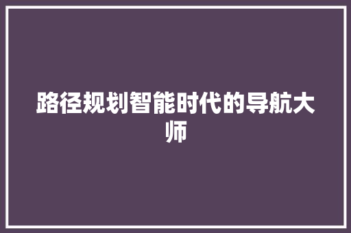 路径规划智能时代的导航大师