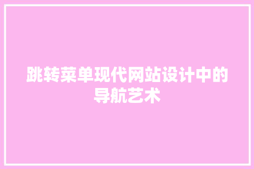 跳转菜单现代网站设计中的导航艺术
