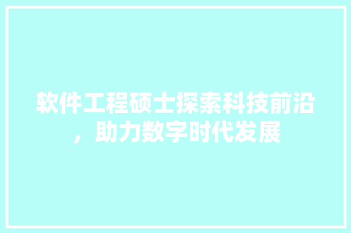 软件工程硕士探索科技前沿，助力数字时代发展