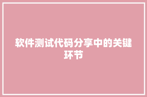 软件测试代码分享中的关键环节