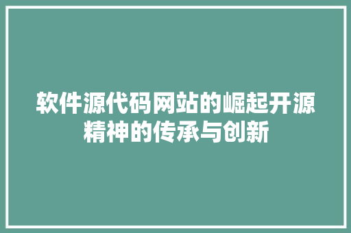 软件源代码网站的崛起开源精神的传承与创新